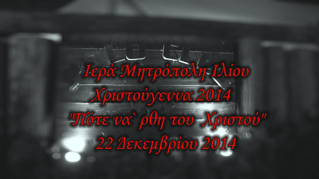Ιερά Μητρόπολη Ιλίου - Χριστούγεννα 2014 - "Πότε να 'ρθη του Χριστού"